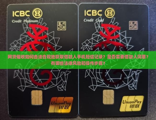 网贷催收如何合法合规地获取借款人手机短信记录？是否需要借款人同意？有哪些法律风险和操作步骤？