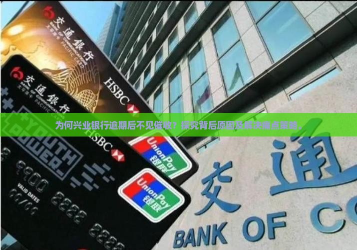 为何兴业银行逾期后不见催收？探究背后原因及解决痛点策略。
