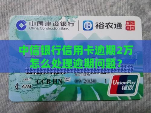 中信银行信用卡逾期2万怎么处理逾期问题？