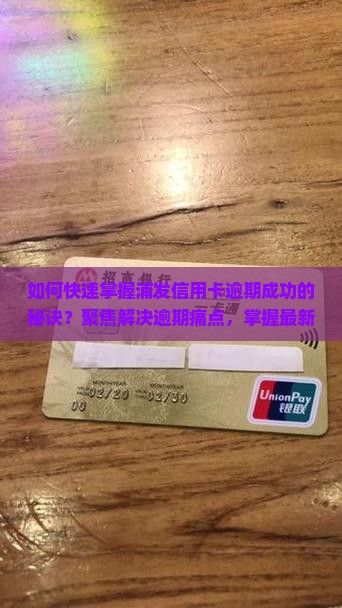 如何快速掌握浦发信用卡逾期成功的秘诀？聚焦解决逾期痛点，掌握最新攻略！