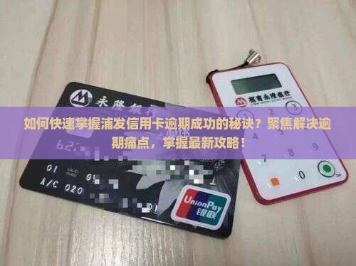 如何快速掌握浦发信用卡逾期成功的秘诀？聚焦解决逾期痛点，掌握最新攻略！