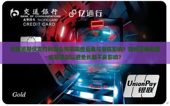 贷款逾期仅支付利息会带来哪些后果与潜在影响？如何正确处理逾期贷款以避免长期不良影响？