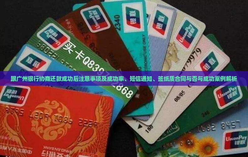 跟广州银行协商还款成功后注意事项及成功率、短信通知、签纸质合同与否与成功案例解析