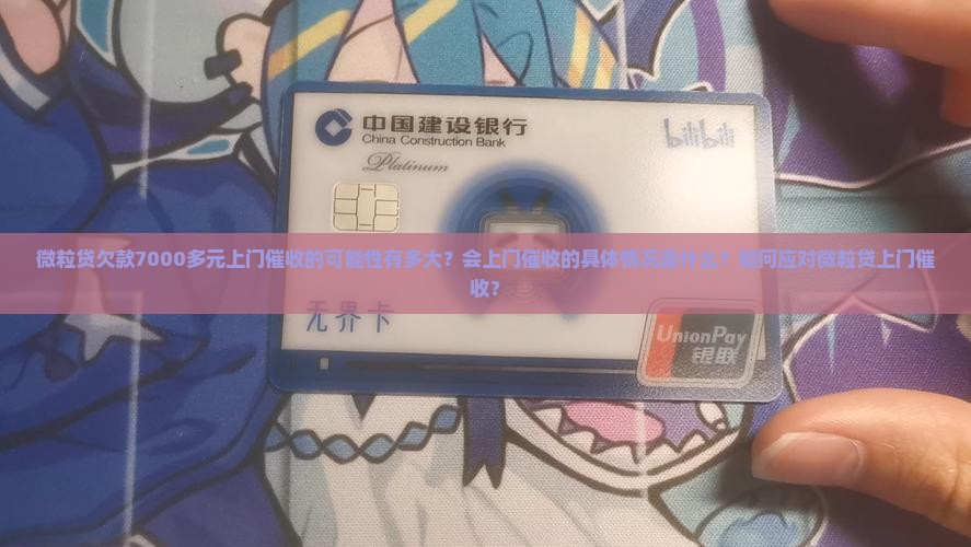 微粒贷欠款7000多元上门催收的可能性有多大？会上门催收的具体情况是什么？如何应对微粒贷上门催收？