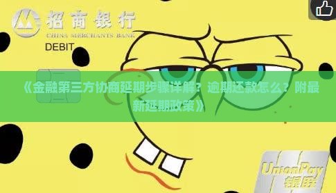 《金融第三方协商延期步骤详解？逾期还款怎么？附最新延期政策》