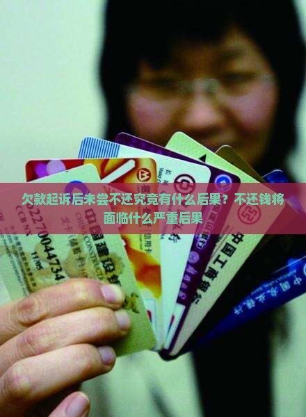 欠款起诉后未尝不还究竟有什么后果？不还钱将面临什么严重后果