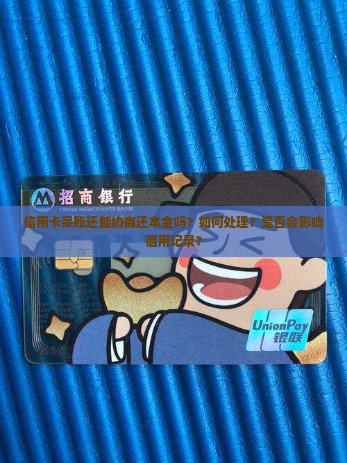 信用卡呆账还能协商还本金吗？如何处理？是否会影响信用记录？