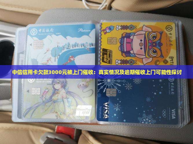 中信信用卡欠款3000元被上门催收：真实情况及逾期催收上门可能性探讨