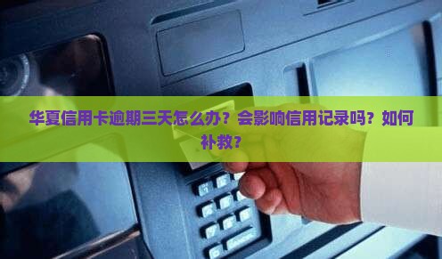 华夏信用卡逾期三天怎么办？会影响信用记录吗？如何补救？