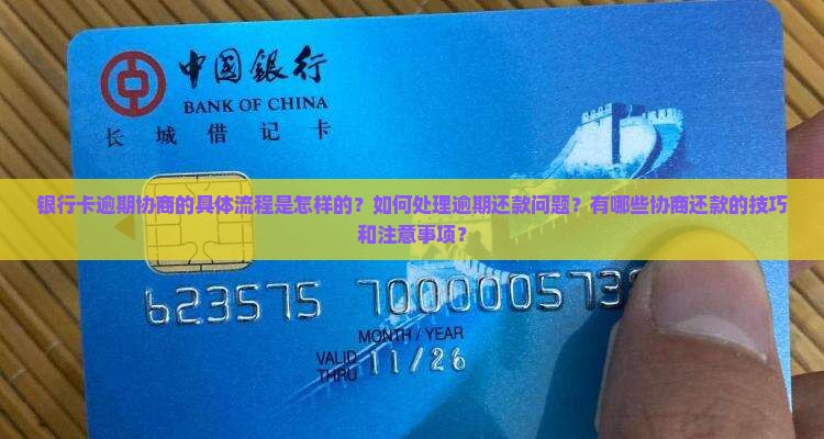 银行卡逾期协商的具体流程是怎样的？如何处理逾期还款问题？有哪些协商还款的技巧和注意事项？