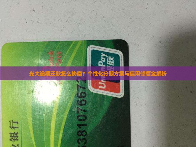 光大逾期还款怎么协商？个性化分期方案与信用修复全解析