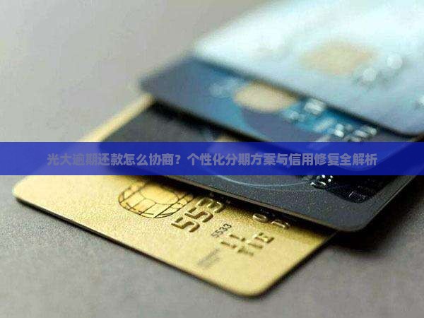 光大逾期还款怎么协商？个性化分期方案与信用修复全解析