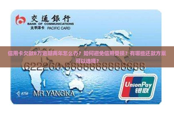 信用卡欠款8万逾期两年怎么办？如何避免信用受损？有哪些还款方案可以选择？
