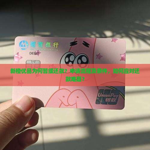 新橙优品为何暂缓还款？申请流程及条件，如何应对还款难题？