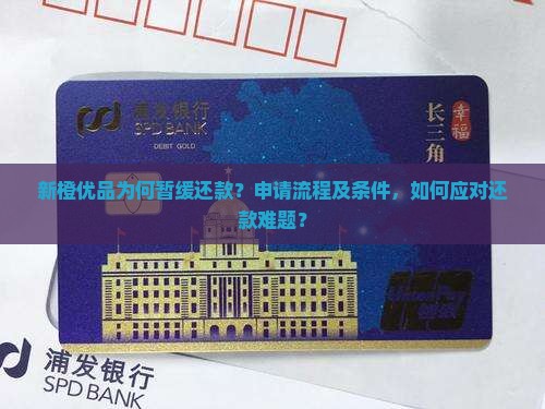 新橙优品为何暂缓还款？申请流程及条件，如何应对还款难题？