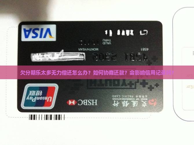欠分期乐太多无力偿还怎么办？如何协商还款？会影响信用记录吗？