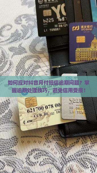 如何应对抖音月付短信逾期问题？掌握逾期处理技巧，避免信用受损！