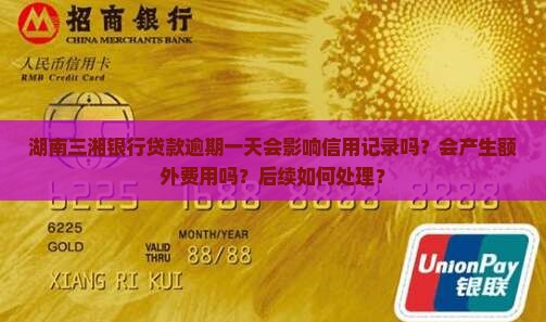 湖南三湘银行贷款逾期一天会影响信用记录吗？会产生额外费用吗？后续如何处理？