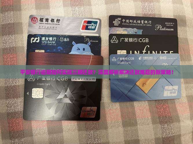 平安银行逾期如何实现三期还款？深度解析解决还款难题的新策略！