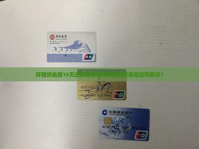 好期贷逾期15天还款会怎样影响信用记录和如何解决？