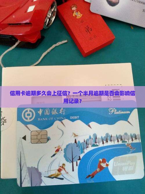 信用卡逾期多久会上征信？一个半月逾期是否会影响信用记录？