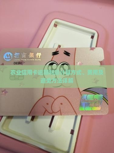 农业信用卡逾期利息计算方式、费用及避免方法详解