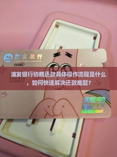 浦发银行协商还款具体操作流程是什么，如何快速解决还款难题？