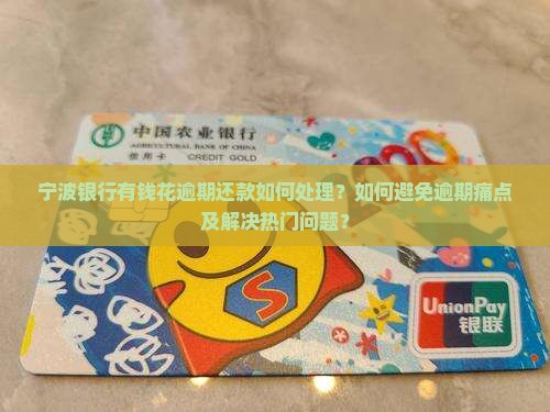 宁波银行有钱花逾期还款如何处理？如何避免逾期痛点及解决热门问题？