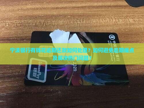 宁波银行有钱花逾期还款如何处理？如何避免逾期痛点及解决热门问题？