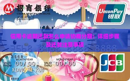 信用卡逾期还款怎么申请协商分期：详细步骤及还款注意事项