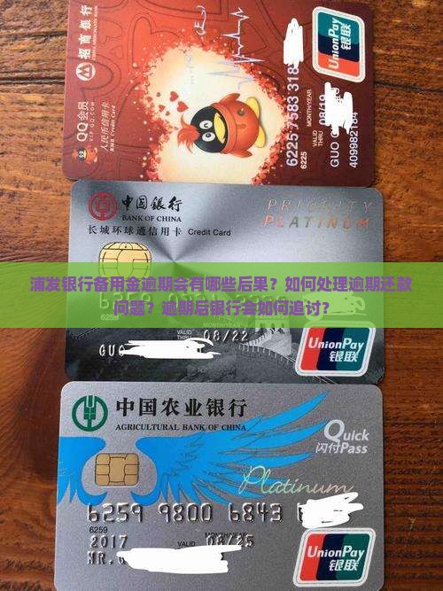 浦发银行备用金逾期会有哪些后果？如何处理逾期还款问题？逾期后银行会如何追讨？