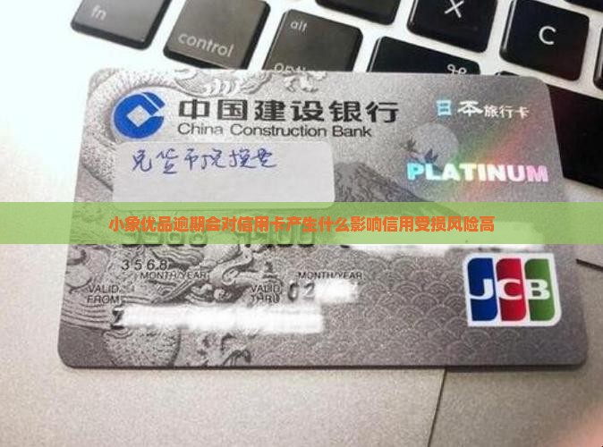 小象优品逾期会对信用卡产生什么影响信用受损风险高