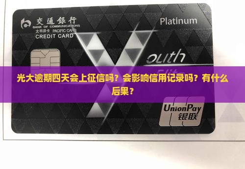 光大逾期四天会上征信吗？会影响信用记录吗？有什么后果？