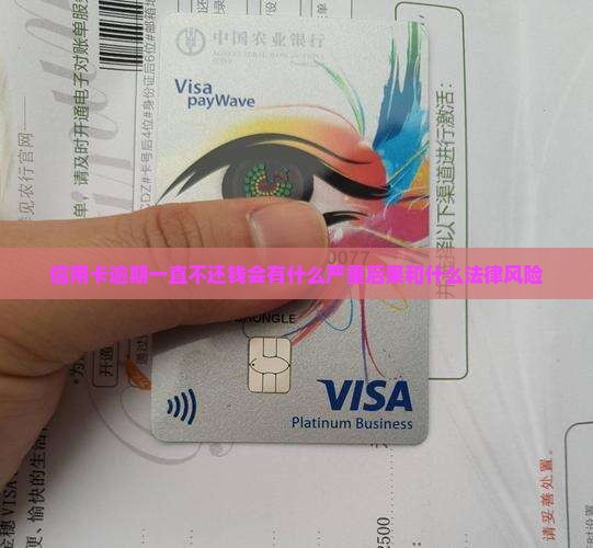 信用卡逾期一直不还钱会有什么严重后果和什么法律风险