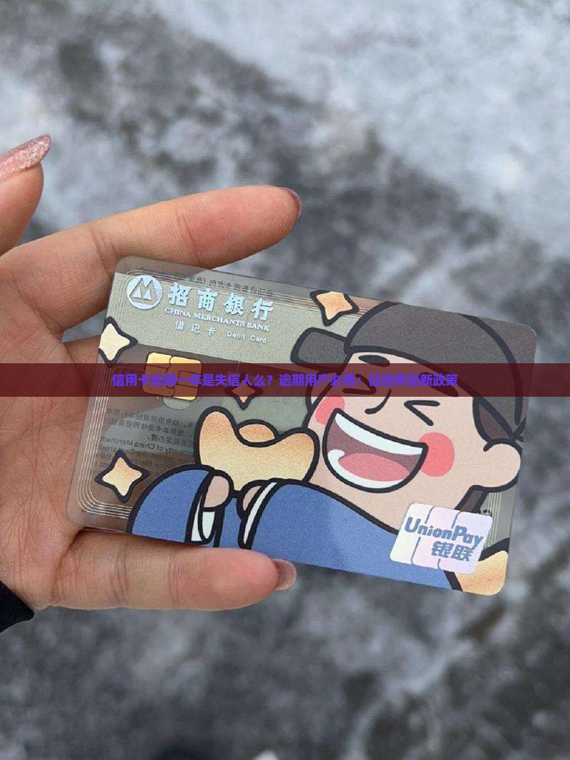 信用卡逾期一年是失信人么？逾期用户必看：征信修复新政策
