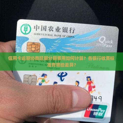信用卡逾期协商延期分期费用如何计算？各银行收费标准有哪些差异？