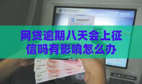 网贷逾期八天会上征信吗有影响怎么办