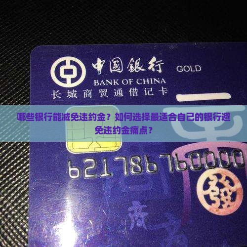 哪些银行能减免违约金？如何选择最适合自己的银行避免违约金痛点？