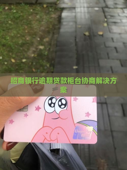 招商银行逾期贷款柜台协商解决方案