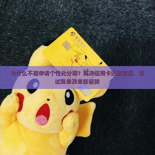 为什么不能申请个性化分期？解决信用卡还款难题，试试账单改单新姿势