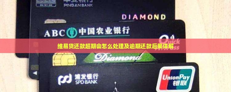 维易贷还款超期会怎么处理及逾期还款后果详解