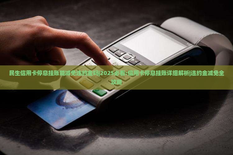 民生信用卡停息挂账能减免违约金吗