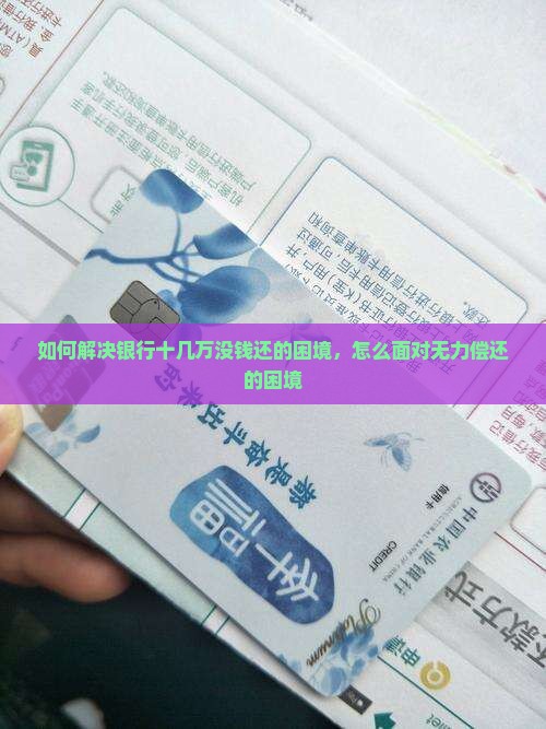 如何解决欠银行十几万没钱还的困境