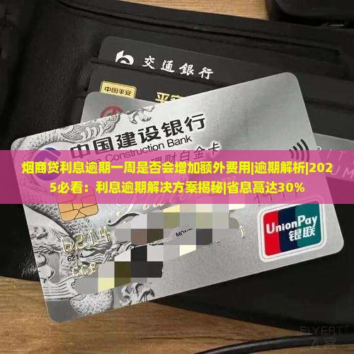 烟商贷利息逾期一周是否会增加额外费用