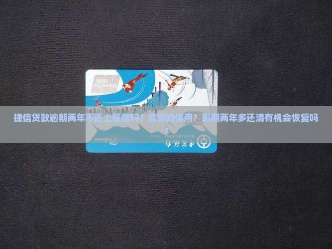 捷信贷款逾期两年不还上征信吗