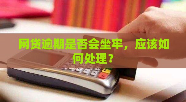 网贷逾期是否会坐牢应该如何处理