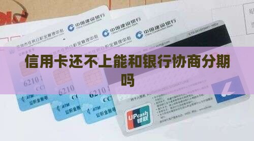 信用卡还不上能和银行协商分期吗