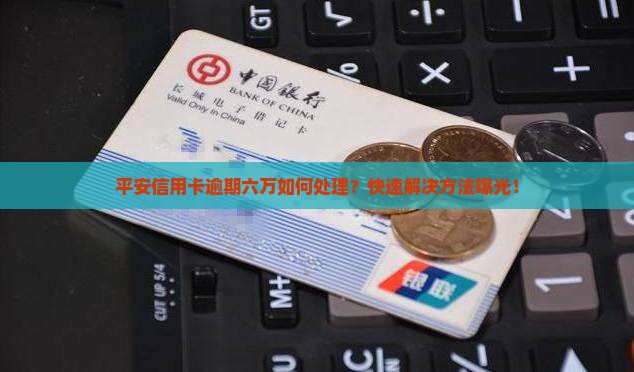 平安信用卡逾期六万如何处理