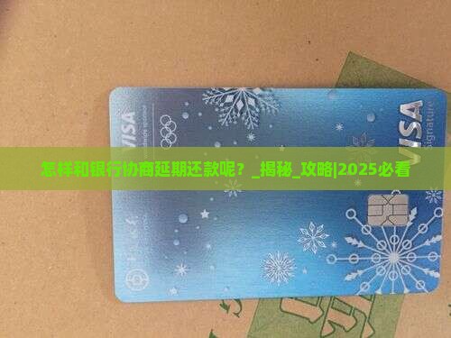 怎样和银行协商延期还款呢