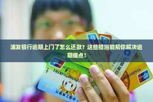浦发银行逾期上门了怎么还款可以采取哪些措施